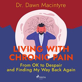 ACCESS [KINDLE PDF EBOOK EPUB] Living with Chronic Pain: From OK to Despair and Finding My Way Back