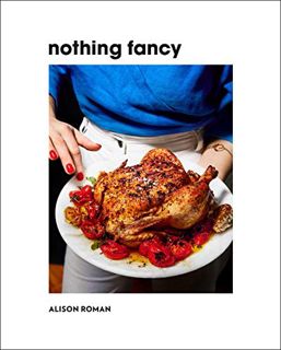 Read KINDLE PDF EBOOK EPUB Nothing Fancy: Unfussy Food for Having People Over by  Alison Roman 💗