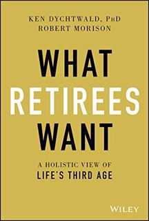 [GET] [KINDLE PDF EBOOK EPUB] What Retirees Want: A Holistic View of Life's Third Age by  Ken Dychtw