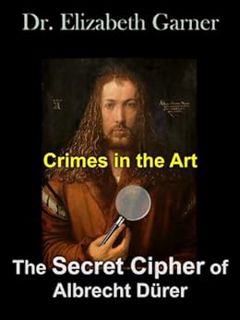 [ACCESS] PDF EBOOK EPUB KINDLE Crimes in the Art: The Secret Cipher of Albrecht Dürer by Elizabeth G