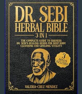 GET [PDF Dr. Sebi Herbal Bible: [3 IN 1] The Complete Guide to Harness Dr. Sebi's Healing Herbs for