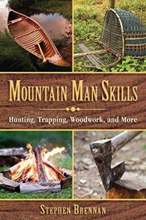 Get [PDF EBOOK EPUB KINDLE] Mountain Man Skills: Hunting, Trapping, Woodwork, and More by  Stephen B
