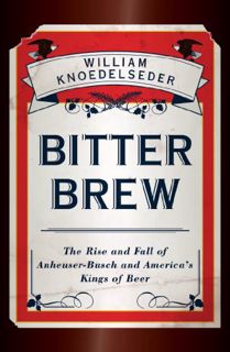 Access PDF EBOOK EPUB KINDLE Bitter Brew: The Rise and Fall of Anheuser-Busch and America's Kings of
