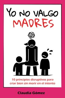 ✔pdf⚡ Yo no valgo madres: 10 principios disruptivos para criar bien sin morir en