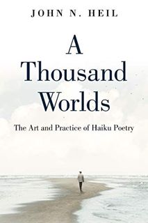[Access] EPUB KINDLE PDF EBOOK A Thousand Worlds: The Art and Practice of Haiku Poetry by  John Heil