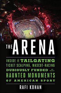[GET] [EPUB KINDLE PDF EBOOK] The Arena: Inside the Tailgating, Ticket-Scalping, Mascot-Racing, Dubi
