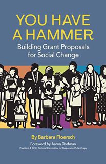 Access [KINDLE PDF EBOOK EPUB] You Have a Hammer: Building Grant Proposals for Social Change by  Bar