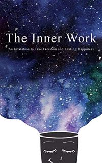 [Get] [PDF EBOOK EPUB KINDLE] The Inner Work: An Invitation to True Freedom and Lasting Happiness by