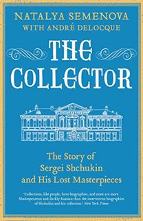 Read EPUB KINDLE PDF EBOOK The Collector: The Story of Sergei Shchukin and His Lost Masterpieces by