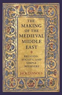GET EBOOK EPUB KINDLE PDF The Making of the Medieval Middle East: Religion, Society, and Simple Beli