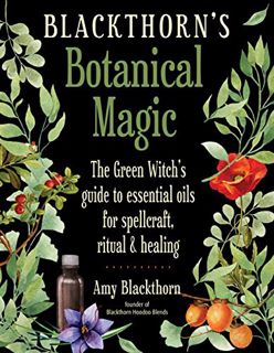 [View] [EPUB KINDLE PDF EBOOK] Blackthorn's Botanical Magic: The Green Witch’s Guide to Essential Oi