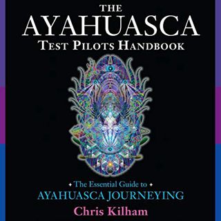 [VIEW] [EPUB KINDLE PDF EBOOK] The Ayahuasca Test Pilots Handbook: The Essential Guide to Ayahuasca