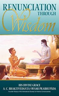 ACCESS EBOOK EPUB KINDLE PDF Renunciation Through Wisdom by  His Divine Grace A. C. Bhaktivedanta Sw