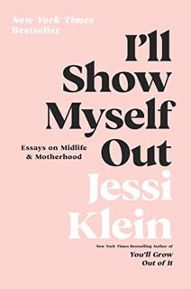 [Get] [EBOOK EPUB KINDLE PDF] I'll Show Myself Out: Essays on Midlife and Motherhood by  Jessi Klein