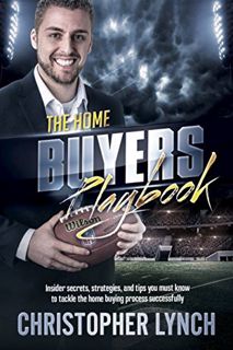 Access [PDF EBOOK EPUB KINDLE] The Home Buyers Playbook: Insider secrets, strategies, and tips you m