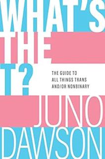[Access] EPUB KINDLE PDF EBOOK What's the T?: The Guide to All Things Trans and/or Nonbinary by Juno