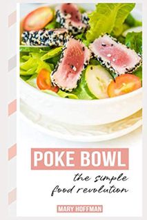 [View] [EPUB KINDLE PDF EBOOK] POKE BOWLS, THE SIMPLE FOOD REVOLUTION: A Bit of History, Quick & Eas