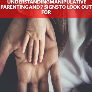 UNDERSTANDING MANIPULATIVE PARENTING: 7 SIGNS TO LOOK OUT FOR