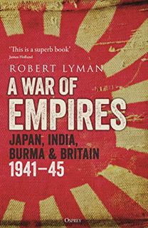Get EBOOK EPUB KINDLE PDF A War of Empires: Japan, India, Burma & Britain: 1941–45 by  Robert Lyman