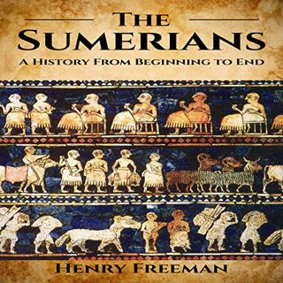 ACCESS [EPUB KINDLE PDF EBOOK] Sumerians: A History from Beginning to End by  Henry Freeman,Christop