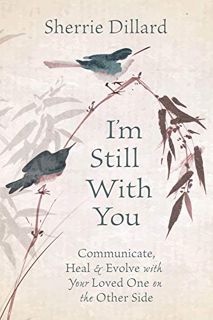 VIEW [PDF EBOOK EPUB KINDLE] I'm Still With You: Communicate, Heal & Evolve with Your Loved One on t