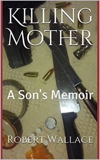 Read KINDLE PDF EBOOK EPUB Killing Mother: A Son's Memoir by  Robert D. Wallace 💕