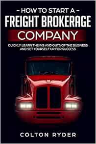 [GET] [PDF EBOOK EPUB KINDLE] How to Start a Freight Brokerage Company: Quickly Learn the Ins and Ou