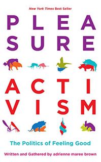 Read [KINDLE PDF EBOOK EPUB] Pleasure Activism: The Politics of Feeling Good (Emergent Strategy Book