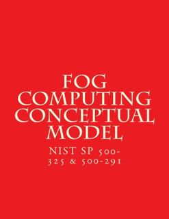 VIEW PDF EBOOK EPUB KINDLE Fog Computing Conceptual Model: NiST SP 500-325 & 500-291 by  National In