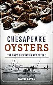 GET KINDLE PDF EBOOK EPUB Chesapeake Oysters: The Bay's Foundation and Future by Kate Livie 📃
