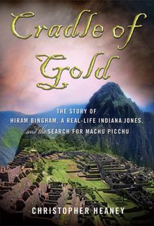 ⚡Read✔[PDF] Cradle of Gold: The Story of Hiram Bingham, a Real-Life Indiana Jones, and the