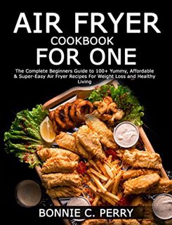 [ACCESS] [EPUB KINDLE PDF EBOOK] AIR FRYER COOKBOOK FOR ONE: The Complete Beginners Guide to 100+ Yu