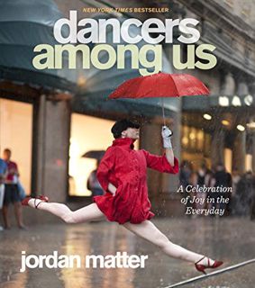 GET [PDF EBOOK EPUB KINDLE] Dancers Among Us: A Celebration of Joy in the Everyday by  Jordan Matter