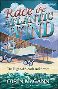[Access] PDF EBOOK EPUB KINDLE Race the Atlantic Wind: The Flight of Alcock and Brown by Oisín McGan