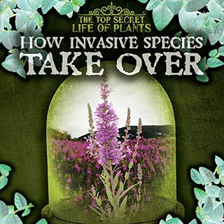 VIEW PDF EBOOK EPUB KINDLE How Invasive Species Take over (Top Secret Life of Plants) by  Janey Levy