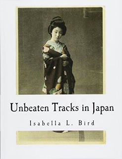 [VIEW] EBOOK EPUB KINDLE PDF Unbeaten Tracks in Japan: An Account of Travels in the Interior includi