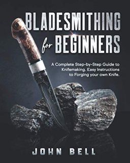 View [EBOOK EPUB KINDLE PDF] Bladesmithing for Beginners: A Complete Step-by-Step Guide to Knifemaki