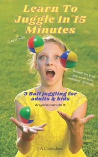 View [EBOOK EPUB KINDLE PDF] Learn To Juggle In 15 Minutes: 3 Ball Juggling for Adults & Kids. Anyon