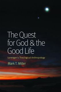 [Get] PDF EBOOK EPUB KINDLE The Quest for God and the Good Life: Lonergan's Theological Anthropology