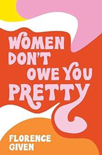 [GET] KINDLE PDF EBOOK EPUB Women Don't Owe You Pretty by Florence Given 📝