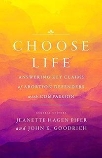 Get [EBOOK EPUB KINDLE PDF] Choose Life: Answering Key Claims of Abortion Defenders with Compassion