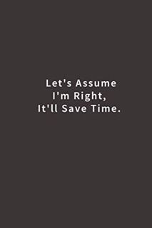 [VIEW] EBOOK EPUB KINDLE PDF Let's assume I'm Right, It'll Save Time.: Lined notebook by  Blue Ridge