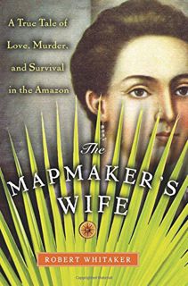 GET KINDLE PDF EBOOK EPUB The Mapmaker's Wife: A True Tale Of Love, Murder, And Survival In The Amaz