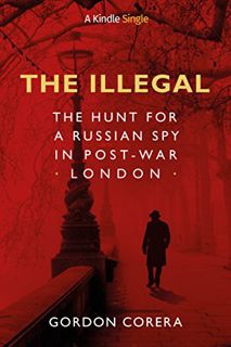 [Get] EPUB KINDLE PDF EBOOK The Illegal: The Hunt for a Russian Spy in Post-War London (Kindle Singl