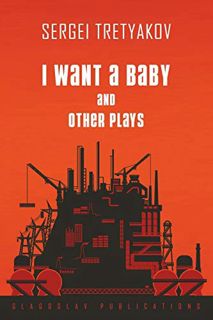 [ACCESS] PDF EBOOK EPUB KINDLE I Want a Baby and Other Plays by  Sergei Tretyakov 📑