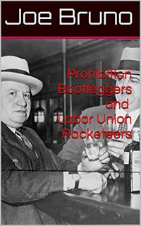[Get] PDF EBOOK EPUB KINDLE Prohibition Bootleggers and Labor Union Racketeers by  Joe Bruno &  Lawr