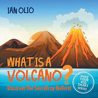 Access [EBOOK EPUB KINDLE PDF] What Is A Volcano? Discover The Secrets Of Nature! MAKE YOUR KID SMAR