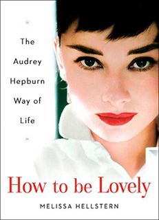 Access EBOOK EPUB KINDLE PDF How to be Lovely: The Audrey Hepburn Way of Life by  Melissa Hellstern