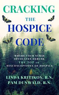 [READ] KINDLE PDF EBOOK EPUB Cracking the Hospice Code: Your Nurse Advocates Debunk the Top 10 Misco