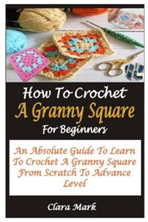 Access [KINDLE PDF EBOOK EPUB] HOW TO CROCHET A GRANNY SQUARE FOR BEGINNERS: AN ABSOLUTE GUIDE TO LE
